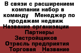 В связи с расширением компании набор в  команду.  Менеджер по продажам недвиж. › Название организации ­ “Партнеры Застройщиков“ › Отрасль предприятия ­ Торговая › Название вакансии ­ Менеджер продаж › Место работы ­ Ямашева 33 б › Подчинение ­ РоП › Минимальный оклад ­ 70 000 › Возраст от ­ 19 › Возраст до ­ 40 - Татарстан респ., Казань г. Работа » Вакансии   . Татарстан респ.